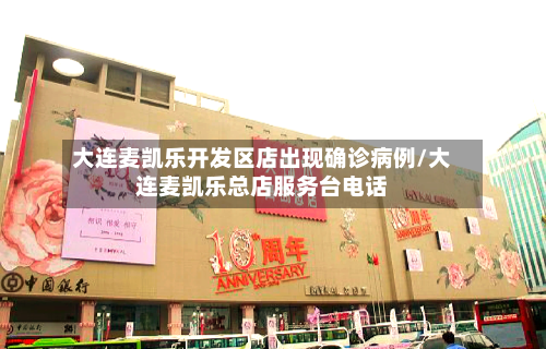 大连麦凯乐开发区店出现确诊病例/大连麦凯乐总店服务台电话