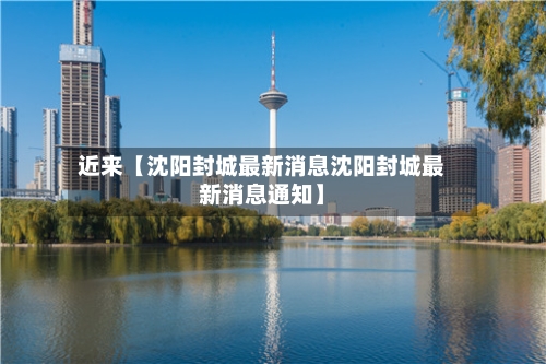 近来【沈阳封城最新消息沈阳封城最新消息通知】-第2张图片