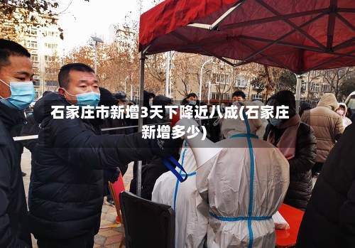 石家庄市新增3天下降近八成(石家庄新增多少)