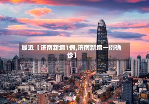 最近【济南新增1例,济南新增一例确诊】