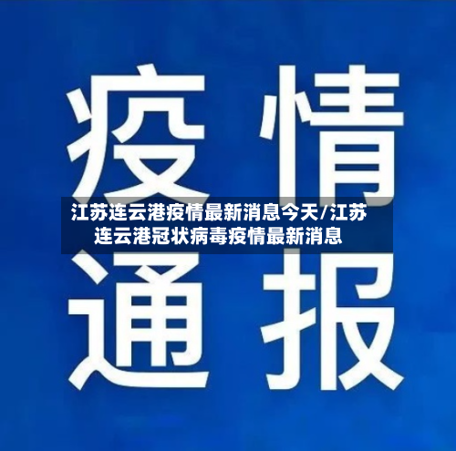 江苏连云港疫情最新消息今天/江苏连云港冠状病毒疫情最新消息-第2张图片