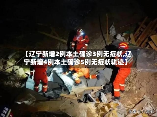 【辽宁新增2例本土确诊3例无症状,辽宁新增4例本土确诊5例无症状轨迹】