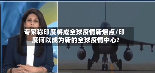 专家称印度将成全球疫情新爆点/印度何以成为新的全球疫情中心?
