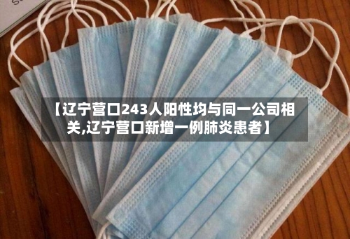 【辽宁营口243人阳性均与同一公司相关,辽宁营口新增一例肺炎患者】-第2张图片