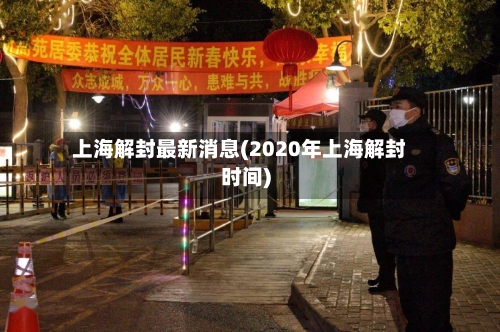 上海解封最新消息(2020年上海解封时间)