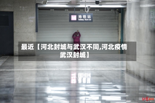 最近【河北封城与武汉不同,河北疫情武汉封城】