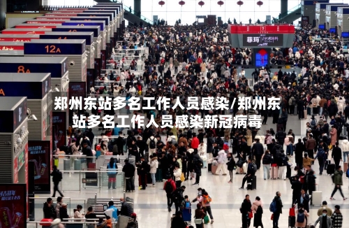 郑州东站多名工作人员感染/郑州东站多名工作人员感染新冠病毒