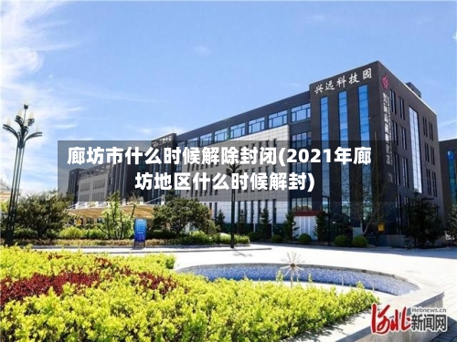 廊坊市什么时候解除封闭(2021年廊坊地区什么时候解封)-第2张图片