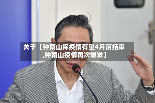 关于【钟南山称疫情有望4月前结束,钟南山疫情再次爆发】
