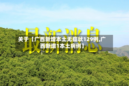 关于【广西新增本土无症状129例,广西新增1本土病例】