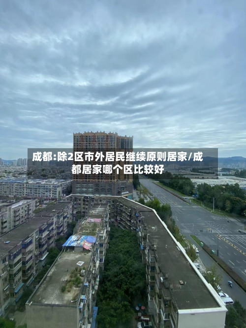 成都:除2区市外居民继续原则居家/成都居家哪个区比较好