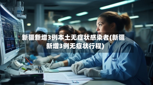 新疆新增3例本土无症状感染者(新疆新增3例无症状行程)