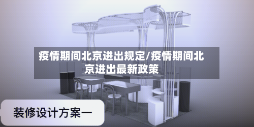 疫情期间北京进出规定/疫情期间北京进出最新政策
