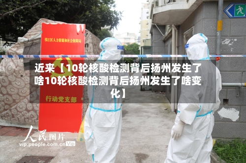 近来【10轮核酸检测背后扬州发生了啥10轮核酸检测背后扬州发生了啥变化】