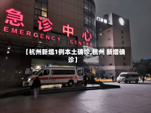 【杭州新增1例本土确诊,杭州 新增确诊】