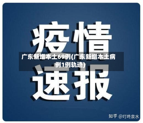 广东新增本土69例(广东新增本土病例1例轨迹)
