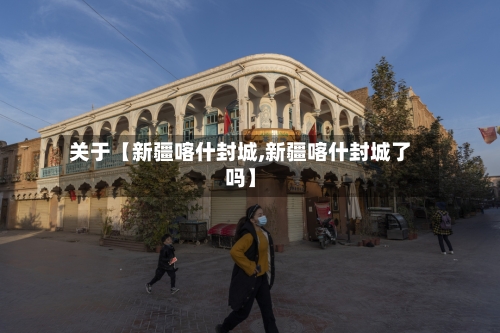 关于【新疆喀什封城,新疆喀什封城了吗】-第2张图片