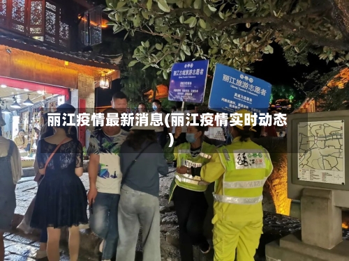 丽江疫情最新消息(丽江疫情实时动态)