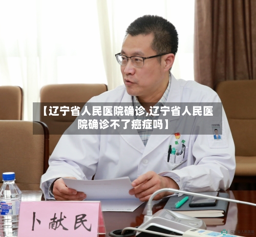 【辽宁省人民医院确诊,辽宁省人民医院确诊不了癌症吗】-第3张图片