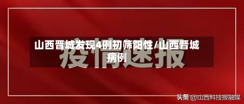 山西晋城发现4例初筛阳性/山西晋城病例-第3张图片