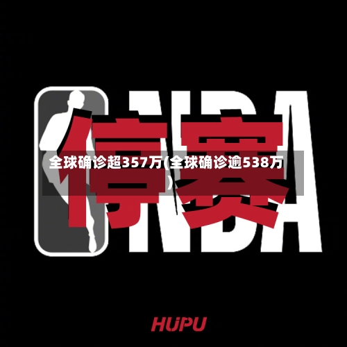 全球确诊超357万(全球确诊逾538万)
