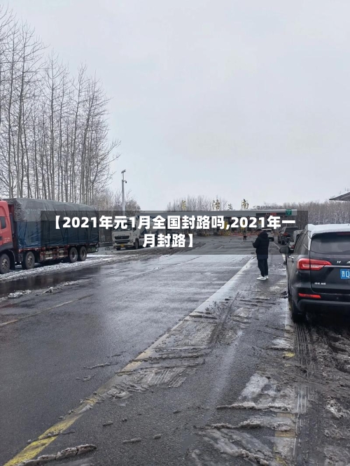 【2021年元1月全国封路吗,2021年一月封路】