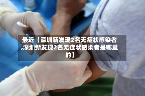 最近【深圳新发现2名无症状感染者,深圳新发现2名无症状感染者是哪里的】