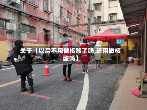 关于【以后不用做核酸了吗,还用做核酸吗】-第2张图片