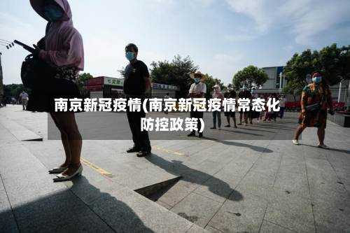 南京新冠疫情(南京新冠疫情常态化防控政策)