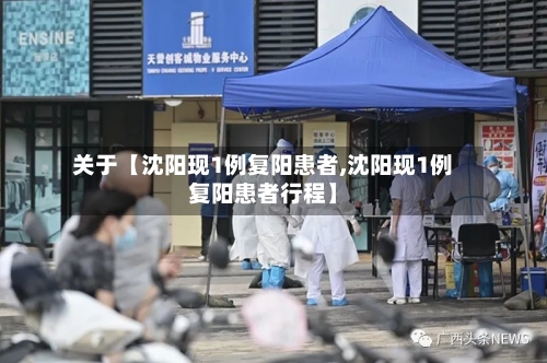 关于【沈阳现1例复阳患者,沈阳现1例复阳患者行程】