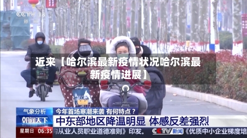 近来【哈尔滨最新疫情状况哈尔滨最新疫情进展】