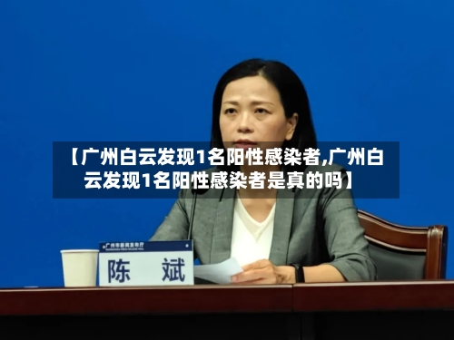 【广州白云发现1名阳性感染者,广州白云发现1名阳性感染者是真的吗】