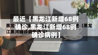 最近【黑龙江新增68例确诊,黑龙江新增68例确诊病例】-第2张图片
