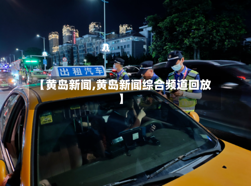 【黄岛新闻,黄岛新闻综合频道回放】