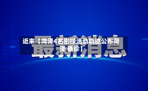 近来【菏泽4名密接活动轨迹公布菏泽 确诊】