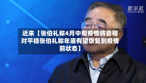 近来【张伯礼称4月中旬疫情将会相对平稳张伯礼称年底有望恢复到疫情前状态】-第3张图片