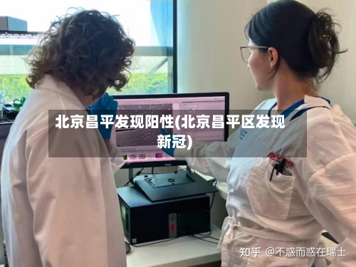 北京昌平发现阳性(北京昌平区发现新冠)