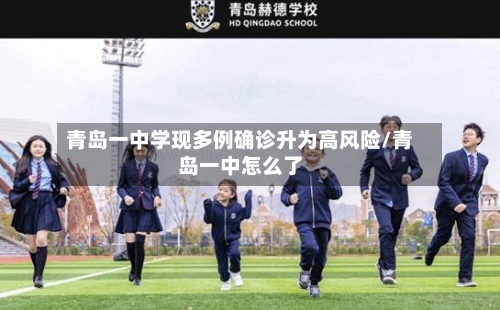 青岛一中学现多例确诊升为高风险/青岛一中怎么了