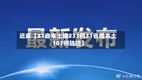 近来【31省本土增233例31省增本土107例轨迹】