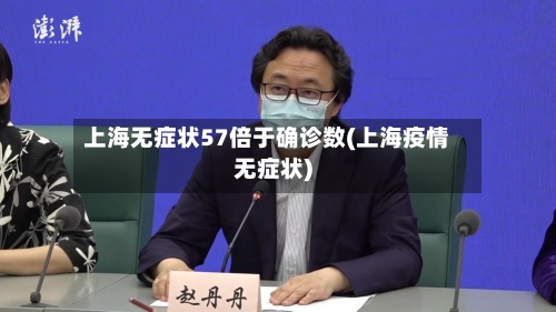 上海无症状57倍于确诊数(上海疫情无症状)