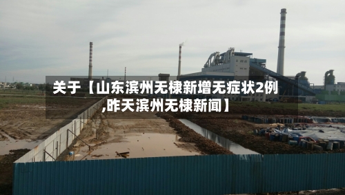 关于【山东滨州无棣新增无症状2例,昨天滨州无棣新闻】-第3张图片