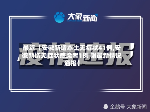 最近【安徽新增本土无症状41例,安徽新增无症状感染者1例 附最新情况通报】