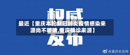 最近【重庆本轮新冠肺炎疫情感染来源尚不明确,重庆确诊来源】