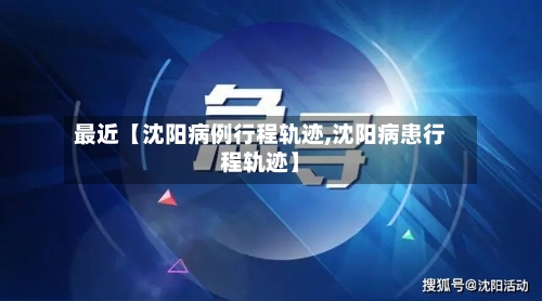 最近【沈阳病例行程轨迹,沈阳病患行程轨迹】