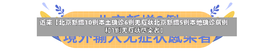 近来【北京新增10例本土确诊6例无症状北京新增5例本地确诊病例和1例无症状感染者】