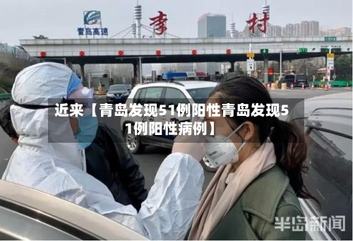 近来【青岛发现51例阳性青岛发现51例阳性病例】-第3张图片