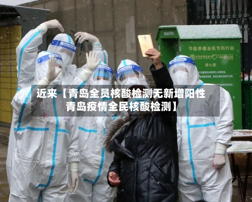 近来【青岛全员核酸检测无新增阳性青岛疫情全民核酸检测】-第2张图片