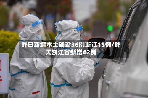 昨日新增本土确诊36例浙江15例/昨天浙江省新增42例-第3张图片