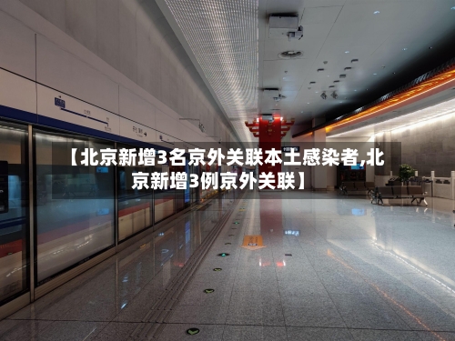 【北京新增3名京外关联本土感染者,北京新增3例京外关联】-第2张图片