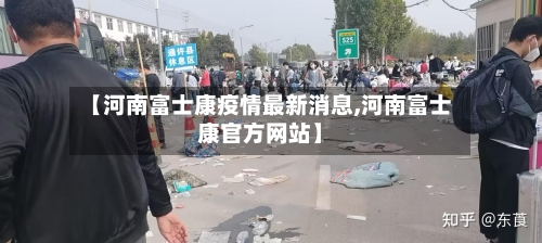 【河南富士康疫情最新消息,河南富士康官方网站】